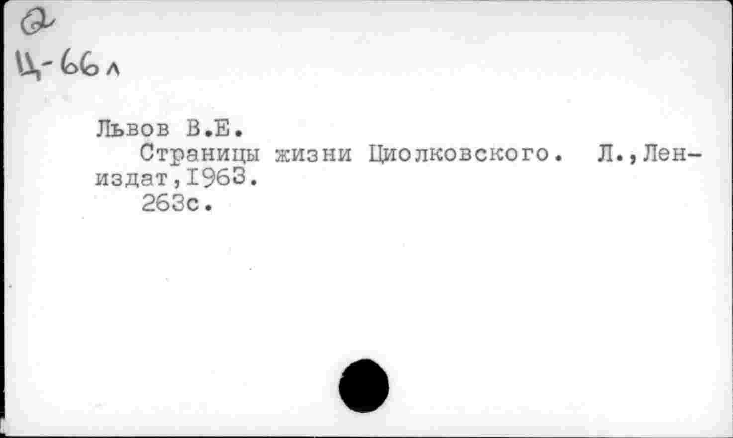 ﻿С(э л
Львов В.Е.
Страницы жизни Циолковского. Л.,Лен-издат,1963.
263с.